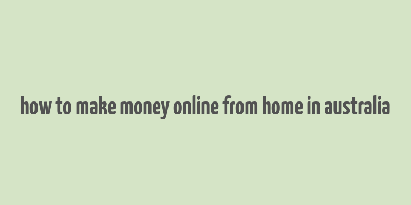 how to make money online from home in australia