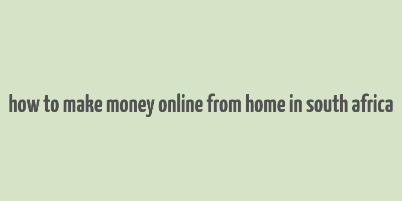 how to make money online from home in south africa