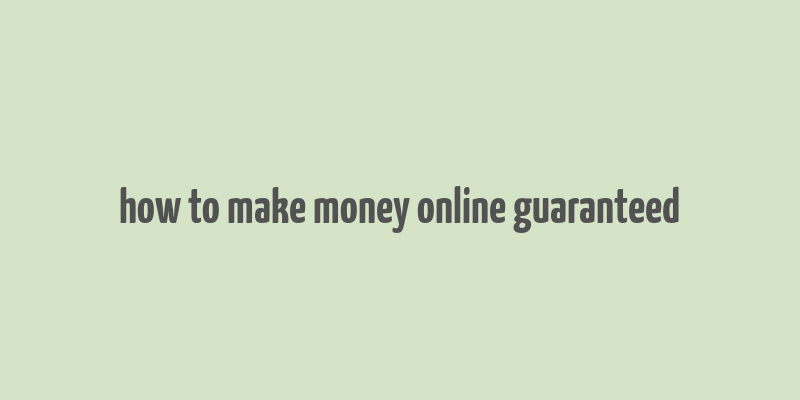 how to make money online guaranteed