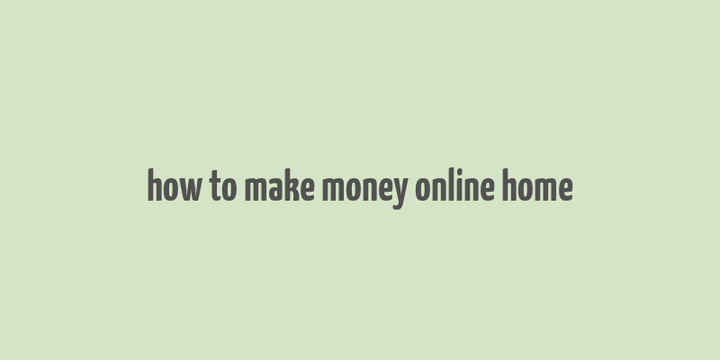 how to make money online home