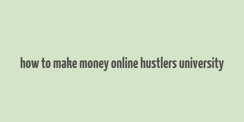 how to make money online hustlers university