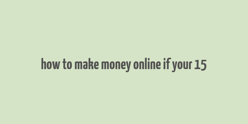 how to make money online if your 15