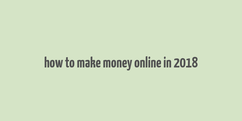 how to make money online in 2018