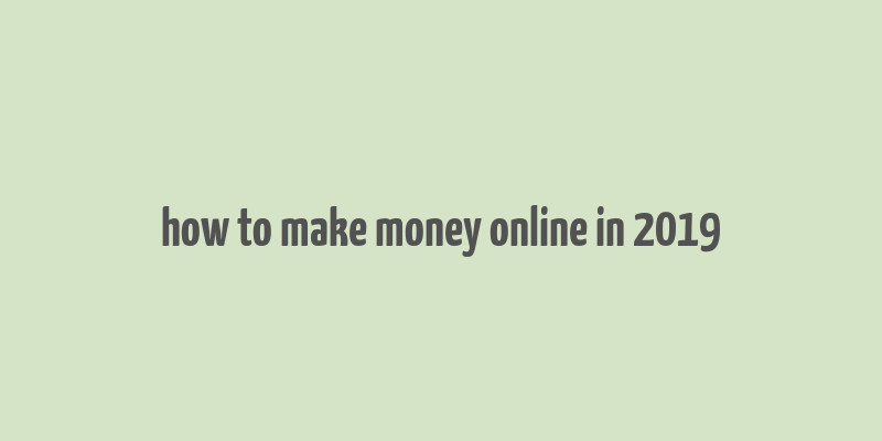 how to make money online in 2019