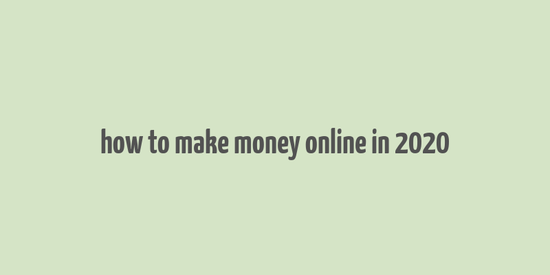 how to make money online in 2020