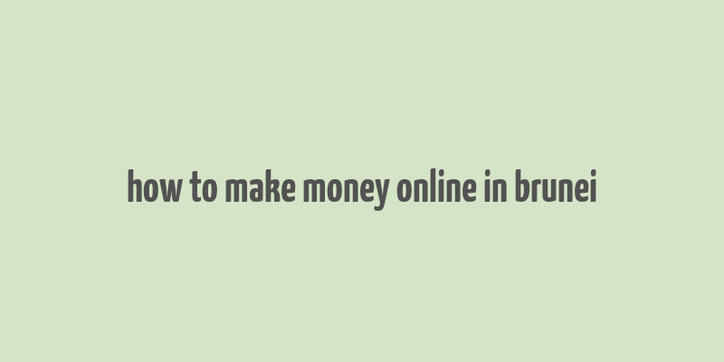 how to make money online in brunei