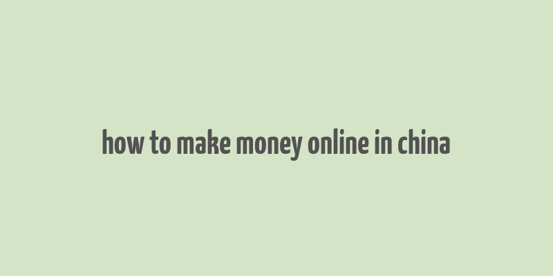 how to make money online in china