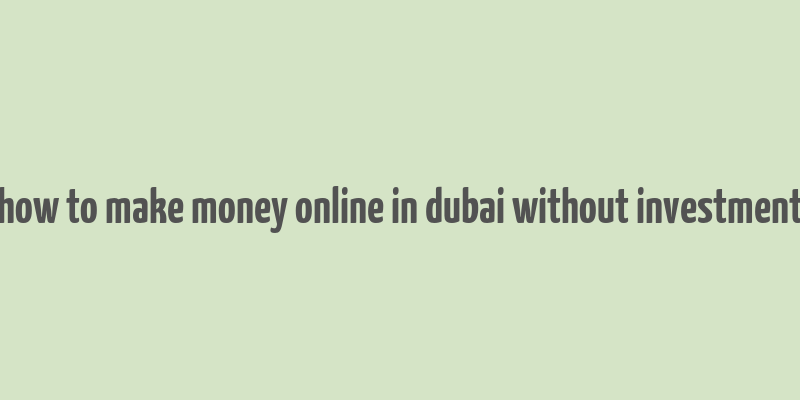 how to make money online in dubai without investment