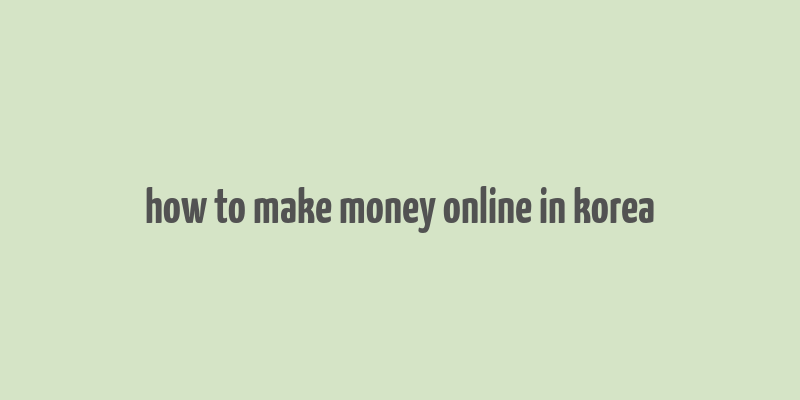 how to make money online in korea