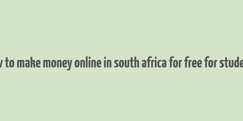 how to make money online in south africa for free for students