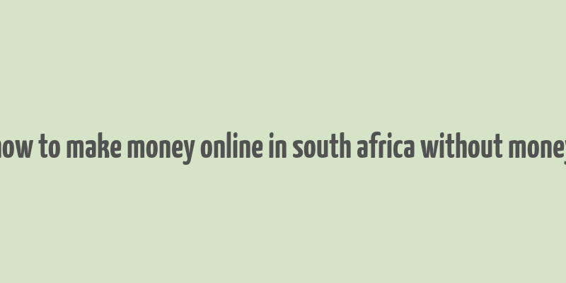 how to make money online in south africa without money