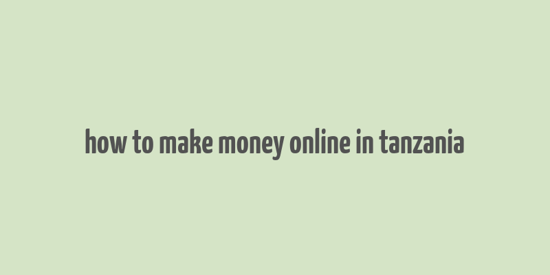 how to make money online in tanzania