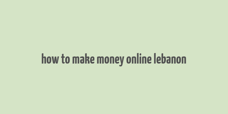 how to make money online lebanon