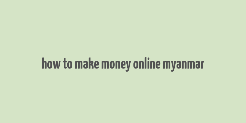 how to make money online myanmar