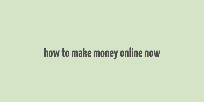 how to make money online now