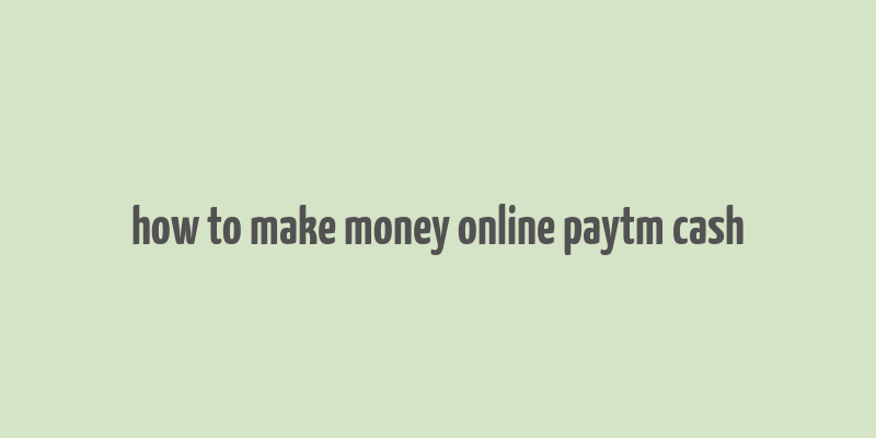 how to make money online paytm cash