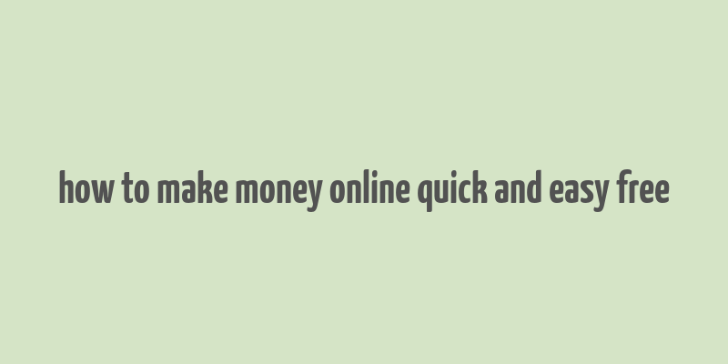 how to make money online quick and easy free