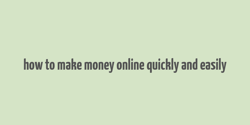 how to make money online quickly and easily