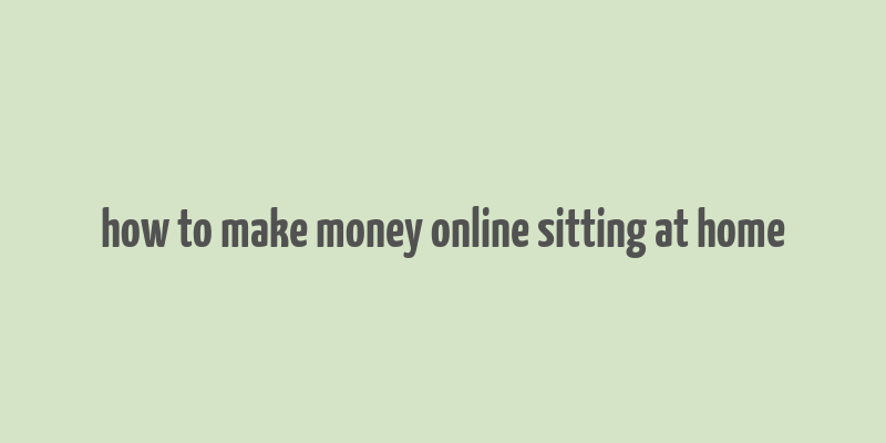 how to make money online sitting at home