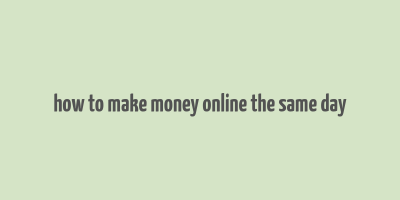 how to make money online the same day