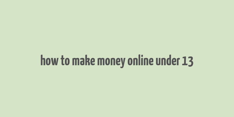 how to make money online under 13