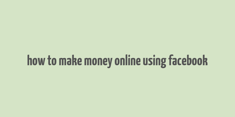 how to make money online using facebook