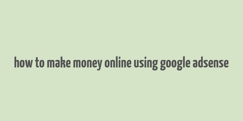 how to make money online using google adsense