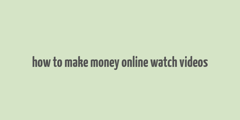 how to make money online watch videos