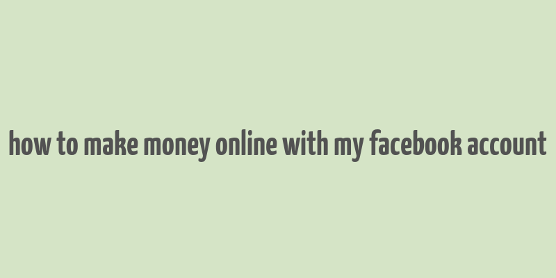 how to make money online with my facebook account