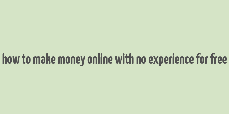 how to make money online with no experience for free