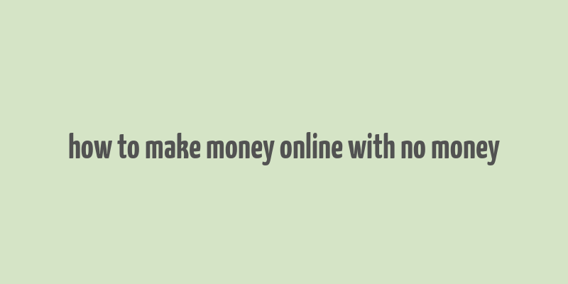 how to make money online with no money