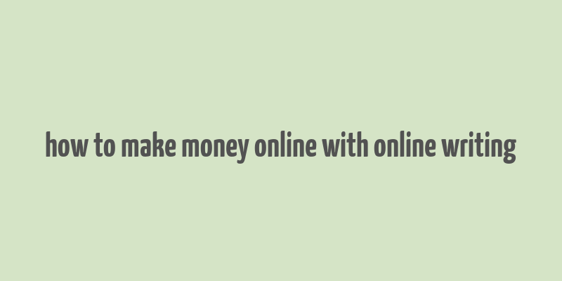 how to make money online with online writing