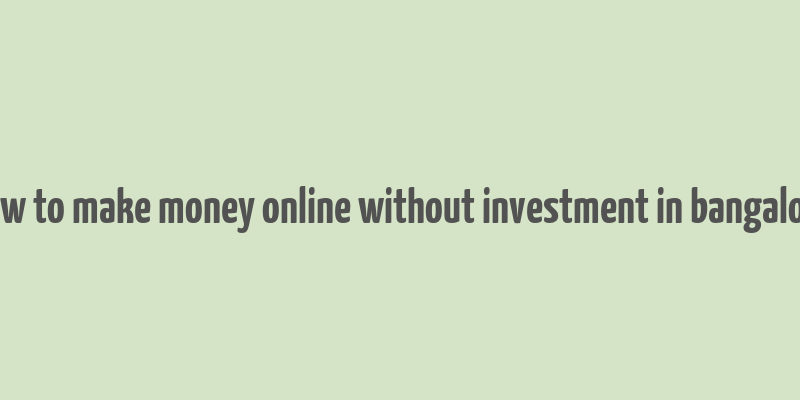 how to make money online without investment in bangalore