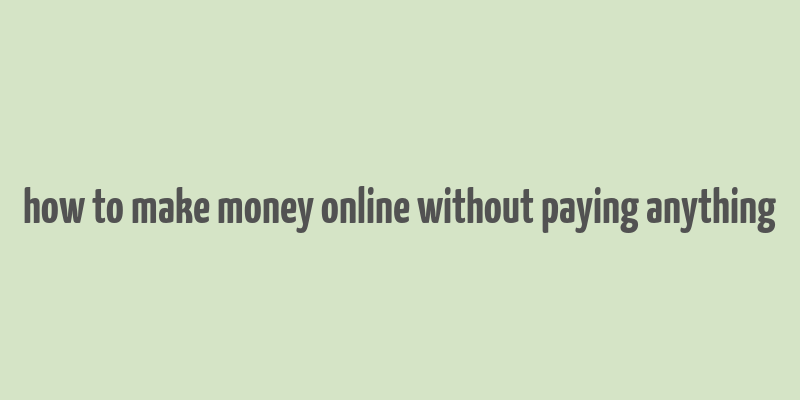 how to make money online without paying anything