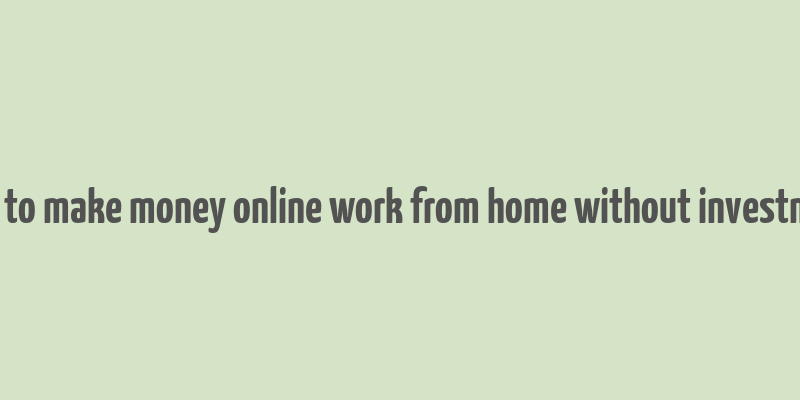 how to make money online work from home without investment