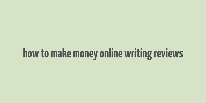 how to make money online writing reviews