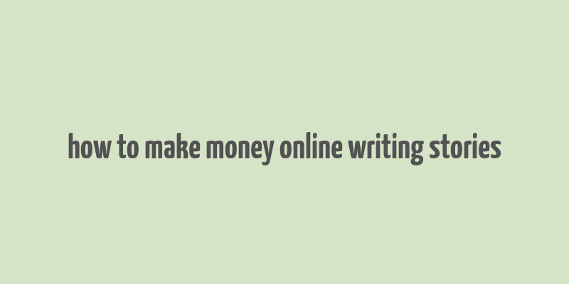 how to make money online writing stories