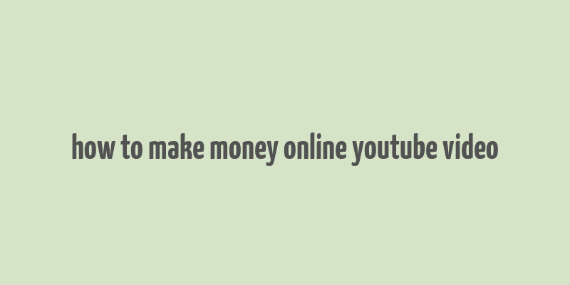 how to make money online youtube video