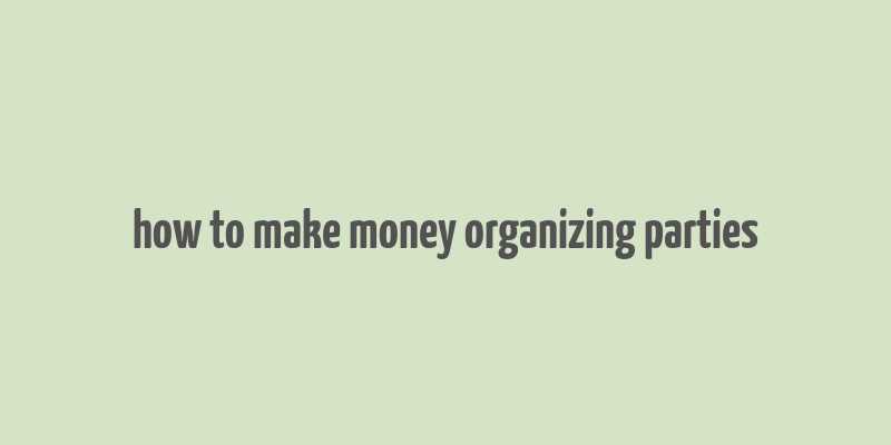 how to make money organizing parties