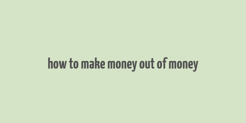 how to make money out of money