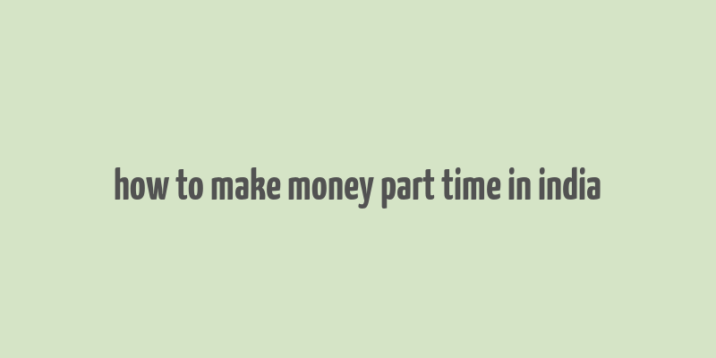 how to make money part time in india