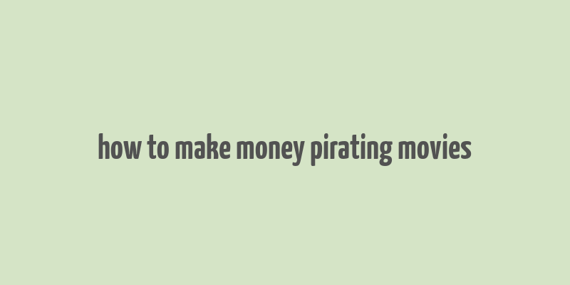 how to make money pirating movies