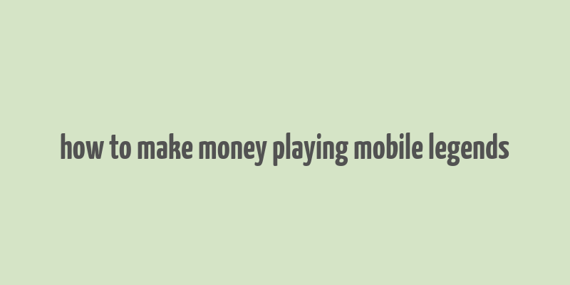 how to make money playing mobile legends