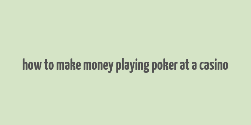 how to make money playing poker at a casino