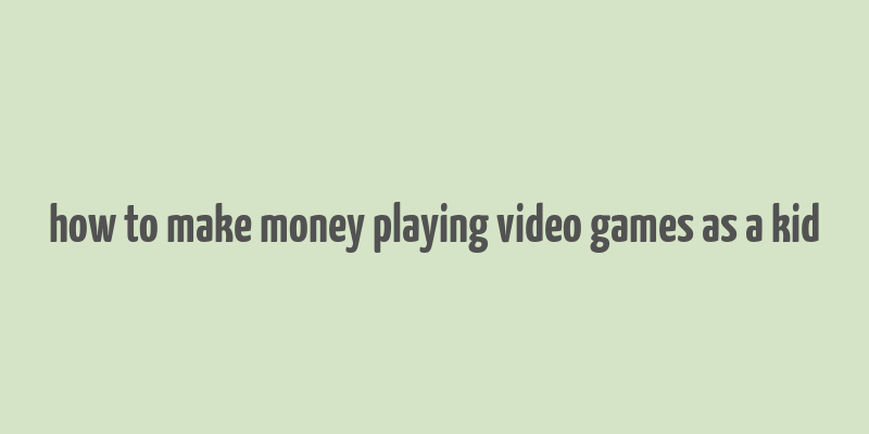 how to make money playing video games as a kid