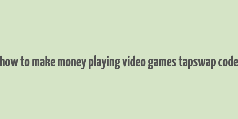 how to make money playing video games tapswap code