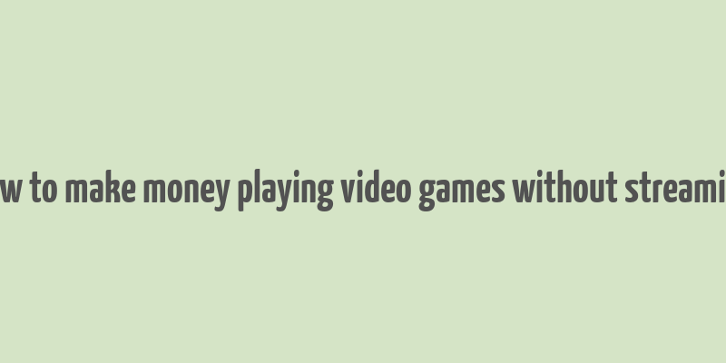 how to make money playing video games without streaming