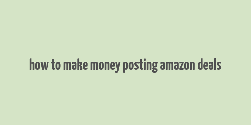 how to make money posting amazon deals