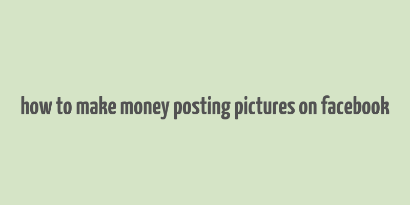 how to make money posting pictures on facebook