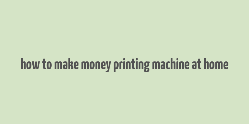 how to make money printing machine at home